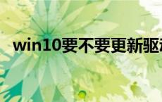 win10要不要更新驱动 win10要不要更新 