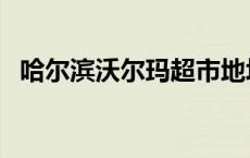 哈尔滨沃尔玛超市地址查询 哈尔滨沃尔玛 