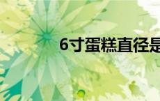 6寸蛋糕直径是多少厘米 6寸 