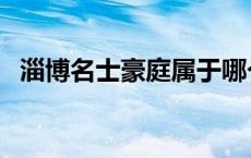 淄博名士豪庭属于哪个社区 淄博名士豪庭 