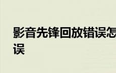 影音先锋回放错误怎么解决 影音先锋回放错误 