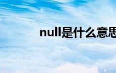 null是什么意思 null是什么梗 