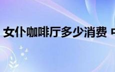 女仆咖啡厅多少消费 中国女仆咖啡厅赚钱吗 