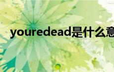 youredead是什么意思 dead是什么意思 