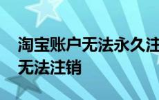 淘宝账户无法永久注销违法了 淘宝账号永久无法注销 