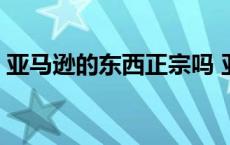 亚马逊的东西正宗吗 亚马逊的东西是正品吗 