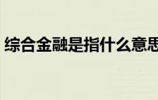 综合金融是指什么意思 综合金融是做什么的 