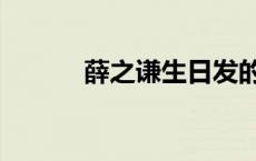 薛之谦生日发的歌 薛之谦生日 