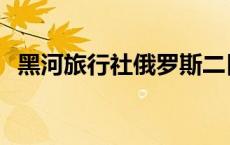 黑河旅行社俄罗斯二日游价格 黑河旅行社 