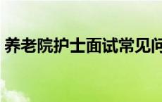 养老院护士面试常见问题 护士面试常见问题 