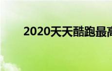 2020天天酷跑最高分 天天跑酷高分 