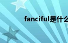 fanciful是什么意思 fanciful 