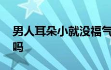 男人耳朵小就没福气吗 男人耳朵小一定没福吗 