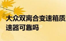 大众双离合变速箱质量可靠吗? 大众双离合变速器可靠吗 