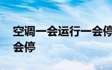 空调一会运行一会停正常吗 空调一会运行一会停 