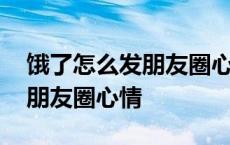 饿了怎么发朋友圈心情搞笑句子 饿了怎么发朋友圈心情 