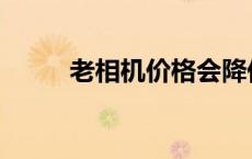 老相机价格会降低吗 老相机价格 