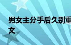 男女主分手后久别重逢 男女主分手后重逢的文 