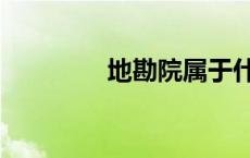 地勘院属于什么单位 地勘 