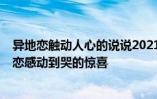 异地恋触动人心的说说2021 很感人的异地恋说说心情 异地恋感动到哭的惊喜 