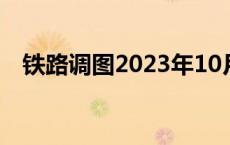 铁路调图2023年10月最新消息 铁路调图 