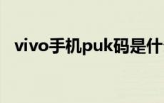 vivo手机puk码是什么 手机puk码是什么 