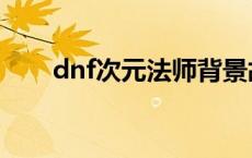 dnf次元法师背景故事 dnf次元法师 