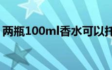 两瓶100ml香水可以托运吗 香水可以托运吗 