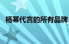 杨幂代言的所有品牌 杨幂代言了哪些品牌 