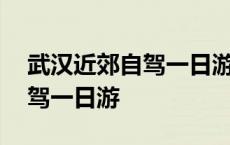 武汉近郊自驾一日游不爬山景区 武汉近郊自驾一日游 