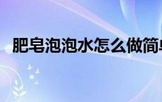 肥皂泡泡水怎么做简单 肥皂泡泡水怎么弄 