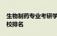 生物制药专业考研学校排名 生物制药考研学校排名 