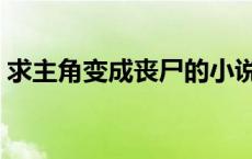 求主角变成丧尸的小说 主角变成丧尸的小说 