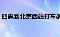 四惠到北京西站打车多少钱 四惠到北京西站 