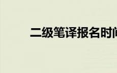 二级笔译报名时间2023 二级笔译 