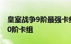 皇室战争9阶最强卡组2020 皇室战争9阶上10阶卡组 