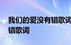 我们的爱没有错歌词是什么歌 我们的爱没有错歌词 