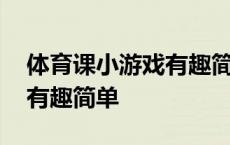 体育课小游戏有趣简单高中生 体育课小游戏有趣简单 