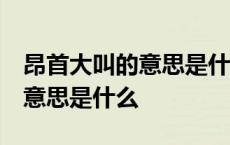 昂首大叫的意思是什么 标准答案 昂首大叫的意思是什么 