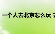 一个人去北京怎么玩 去北京玩三天一千够吗 