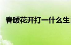 春暖花开打一什么生肖 春暖花开打一生肖 