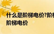 什么是阶梯电价?阶梯电价怎么计算? 什么是阶梯电价 