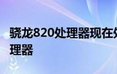 骁龙820处理器现在处于什么水平 骁龙820处理器 