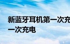 新蓝牙耳机第一次充电没充满 新蓝牙耳机第一次充电 