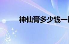 神仙膏多少钱一瓶 神仙膏多少钱 