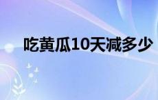 吃黄瓜10天减多少 20天吃黄瓜瘦40斤 