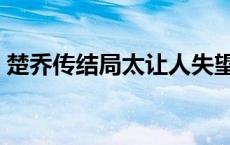 楚乔传结局太让人失望了 楚乔传结局大揭秘 