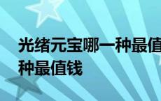 光绪元宝哪一种最值钱长尾龙 光绪元宝哪一种最值钱 