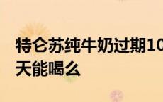 特仑苏纯牛奶过期10天能喝么 纯牛奶过期10天能喝么 