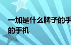 一加是什么牌子的手机品牌 一加是什么牌子的手机 